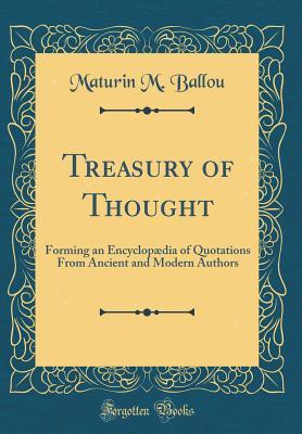 Read Treasury of Thought: Forming an Encyclopædia of Quotations from Ancient and Modern Authors (Classic Reprint) - Maturin Murray Ballou | ePub