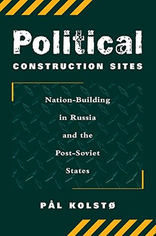 Read Political Construction Sites: Nation Building In Russia And The Post-soviet States - Pal Kolsto file in PDF