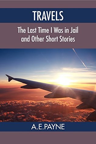 Read Online Travels: The Last Time I Was in Jail and Other Short Stories - A.E. Payne file in PDF