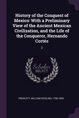 Full Download History of the Conquest of Mexico: With a Preliminary View of the Ancient Mexican Civilization, and the Life of the Conqueror, Hernando Cort�s: 2 - William H. Prescott file in PDF