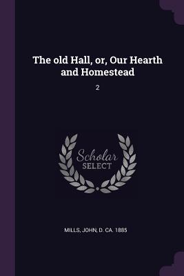 Read Online The Old Hall, Or, Our Hearth and Homestead: 2 - John Mills file in PDF