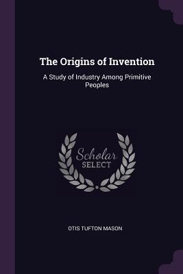 Download The Origins of Invention: A Study of Industry Among Primitive Peoples - Otis Tufton Mason file in ePub