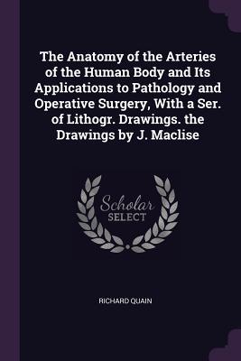 Full Download The Anatomy of the Arteries of the Human Body and Its Applications to Pathology and Operative Surgery, with a Ser. of Lithogr. Drawings. the Drawings by J. Maclise - Richard Quain file in ePub