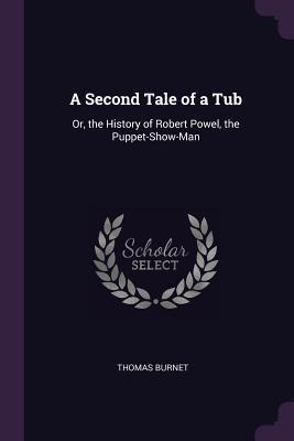 Read Online A Second Tale of a Tub: Or, the History of Robert Powel, the Puppet-Show-Man - Thomas Burnet file in ePub