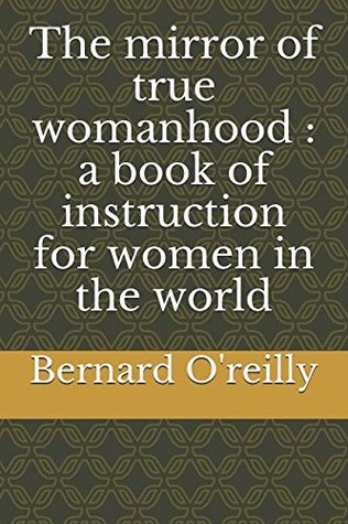 Read The mirror of true womanhood : a book of instruction for women in the world - Bernard O'Reilly file in ePub