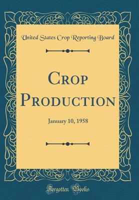 Read Crop Production: January 10, 1958 (Classic Reprint) - United States Crop Reporting Board | ePub