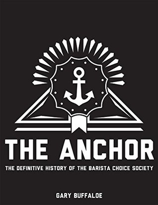 Read The Anchor: The Definitive History of the Barista Choice Society - Gary Buffaloe file in PDF