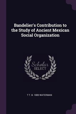 Read Bandelier's Contribution to the Study of Ancient Mexican Social Organization - Thomas Talbot Waterman file in PDF