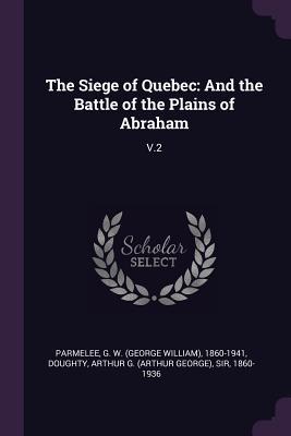 Full Download The Siege of Quebec: And the Battle of the Plains of Abraham: V.2 - G W 1860-1941 Parmelee | PDF