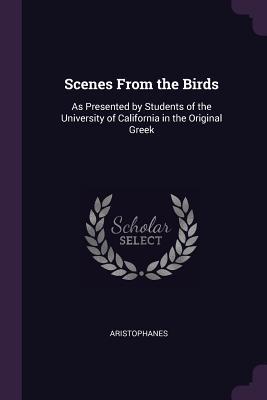 Read Scenes from the Birds: As Presented by Students of the University of California in the Original Greek - Aristophanes | ePub