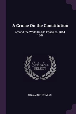 Read A Cruise on the Constitution: Around the World on Old Ironsides, 1844-1847 - Benjamin F. Stevens file in PDF