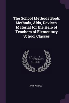 Download The School Methods Book; Methods, Aids, Devices, Material for the Help of Teachers of Elementary School Classes - Anonymous file in PDF