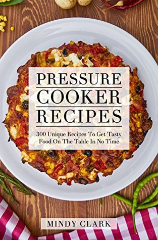 Read Online Pressure Cooker Recipes: 300 Unique Recipes To Get Tasty Food On The Table In No Time - Mindy Clark file in ePub