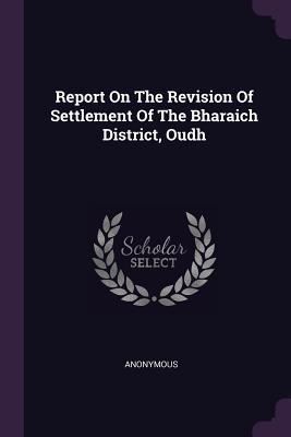 Full Download Report on the Revision of Settlement of the Bharaich District, Oudh - Anonymous | PDF