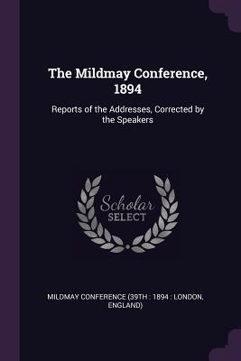 Read The Mildmay Conference, 1894: Reports of the Addresses, Corrected by the Speakers - Mildmay Conference (39th 1894 London file in ePub