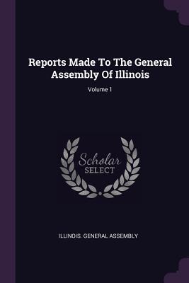 Full Download Reports Made To The General Assembly Of Illinois; Volume 1 - Illinois General Assembly file in PDF