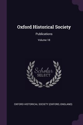 Full Download Oxford Historical Society: Publications; Volume 18 - Engla Oxford Historical Society (Oxford | ePub