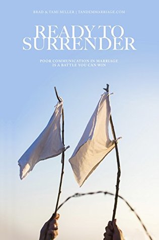 Read Ready to Surrender: Poor Communication in Marriage is a Battle You Can Win - Brad Miller | PDF