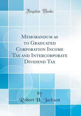 Read Memorandum as to Graduated Corporation Income Tax and Intercorporate Dividend Tax (Classic Reprint) - Robert H. Jackson file in PDF