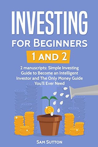 Read Online Investing for Beginners: 2 Manuscripts: Simple Investing Guide to Become an Intelligent Investor and The Only Money Guide You’ll Ever Need - Sam Sutton file in PDF