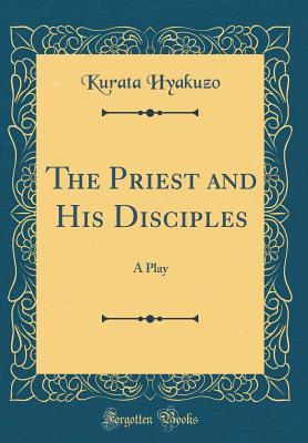Full Download The Priest and His Disciples: A Play (Classic Reprint) - Kurata Hyakuzo file in ePub