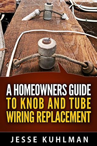 Read A Homeowner's Guide to Knob and Tube Wiring Replacement - Jesse Kuhlman | ePub