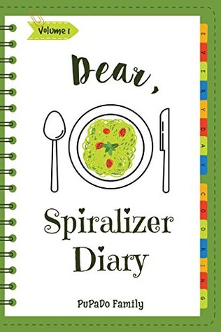 Read Online Dear, Spiralizer Diary: Make An Awesome Month With 30 Best Spiralizer Recipes! (Vegetable Spiralizer Cookbook, Vegetable Spiralizer Recipe Book, Spiralizer Recipe Book, Spiralizer Book) [Volume 1] - Pupado Family file in PDF