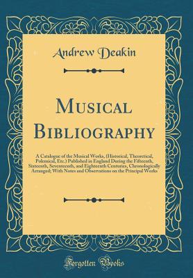 Full Download Musical Bibliography: A Catalogue of the Musical Works, (Historical, Theoretical, Polemical, Etc.) Published in England During the Fifteenth, Sixteenth, Seventeenth, and Eighteenth Centuries, Chronologically Arranged; With Notes and Observations on the PR - Andrew Deakin | ePub