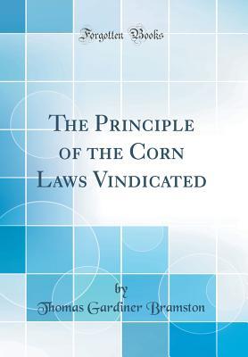 Download The Principle of the Corn Laws Vindicated (Classic Reprint) - Thomas Gardiner Bramston | PDF