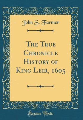Full Download The True Chronicle History of King Leir, 1605 (Classic Reprint) - John S. Farmer file in ePub