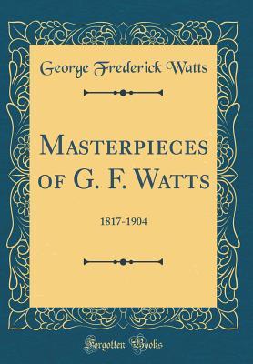 Read Masterpieces of G. F. Watts: 1817-1904 (Classic Reprint) - George Frederick Watts file in PDF