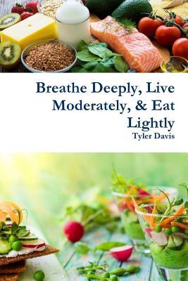 Download Breathe Deeply, Live Moderately, & Eat Lightly - Tyler Davis | PDF