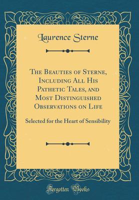 Read Online The Beauties of Sterne, Including All His Pathetic Tales, and Most Distinguished Observations on Life: Selected for the Heart of Sensibility (Classic Reprint) - Laurence Sterne file in PDF