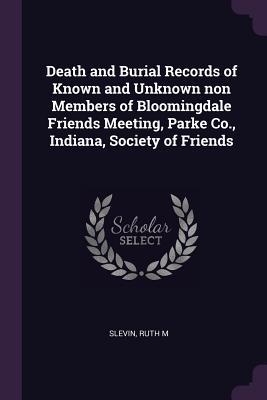 Full Download Death and Burial Records of Known and Unknown Non Members of Bloomingdale Friends Meeting, Parke Co., Indiana, Society of Friends - Ruth M Slevin | PDF