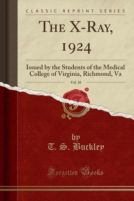 Full Download The X-Ray, 1924, Vol. 10: Issued by the Students of the Medical College of Virginia, Richmond, Va (Classic Reprint) - T S Buckley | ePub