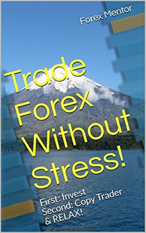 Full Download Trade Forex Without Stress!: First: Invest Second: Copy Trader & RELAX! - Forex Mentor file in ePub
