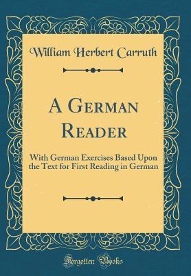 Download A German Reader: With German Exercises Based Upon the Text for First Reading in German (Classic Reprint) - William Herbert Carruth | PDF