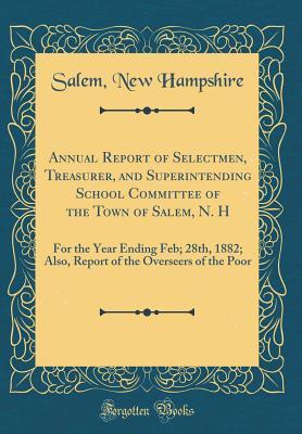 Full Download Annual Report of Selectmen, Treasurer, and Superintending School Committee of the Town of Salem, N. H: For the Year Ending Feb; 28th, 1882; Also, Report of the Overseers of the Poor (Classic Reprint) - Salem New Hampshire file in PDF