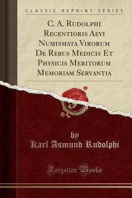 Read C. A. Rudolphi Recentioris Aevi Numismata Virorum de Rebus Medicis Et Physicis Meritorum Memoriam Servantia (Classic Reprint) - Karl Asmund Rudolphi file in ePub