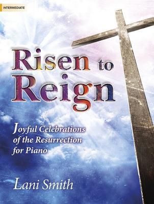 Read Online Risen to Reign: Joyful Celebrations of the Resurrection for Piano - Lani Smith file in PDF