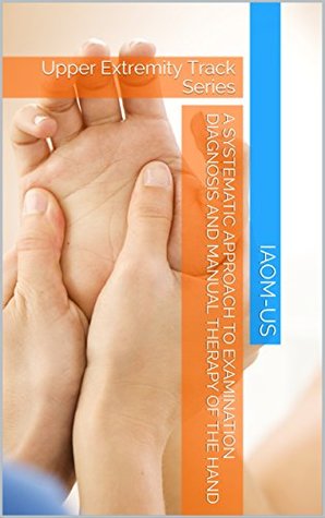 Full Download A Systematic Approach to Examination Diagnosis and Manual Therapy of the Hand: Upper Extremity Track Series - IAOM-US file in ePub