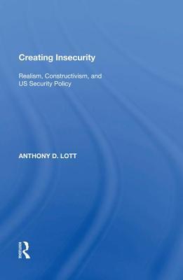 Full Download Creating Insecurity: Realism, Constructivism, and Us Security Policy - Anthony D Lott file in PDF