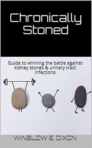 Read Online Chronically Stoned: Guide to winning the battle against kidney stones & urinary tract infections - Winslow E. Dixon | ePub