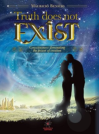 Full Download TRUTH DOES NOT EXIST: Consciousness dominating the power of creation - Mauricio Benicio file in PDF