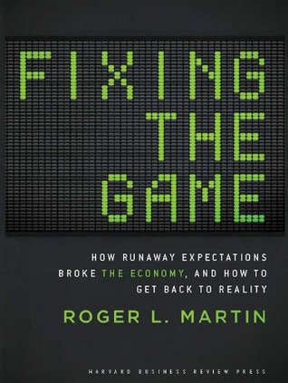 Read Fixing the Game: How Runaway Expectations Broke the Economy, and How to Get Back to Reality - Roger L. Martin | PDF