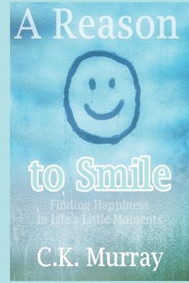 Read Online A Reason to Smile: Finding Happiness in Life's Little Moments - C.K. Murray | ePub
