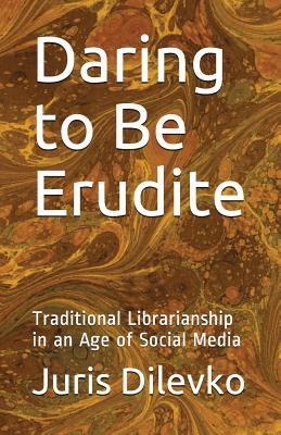 Full Download Daring to Be Erudite: Traditional Librarianship in an Age of Social Media - Juris Dilevko file in PDF