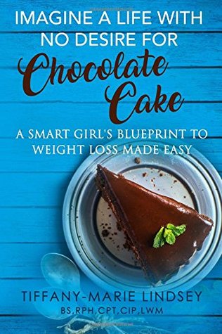 Read Imagine a life with no desire for chocolate cake: A smart girl's blueprint to weight loss made easy - Tiffany -Marie Lindsey | PDF