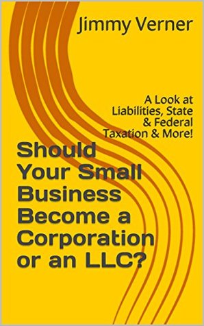 Read Online Should Your Small Business Become a Corporation or an LLC?: A Look at Liabilities, State & Federal Taxation & More! - Jimmy Verner file in ePub