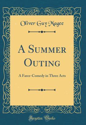 Read Online A Summer Outing: A Farce-Comedy in Three Acts (Classic Reprint) - Oliver Guy Magee file in PDF